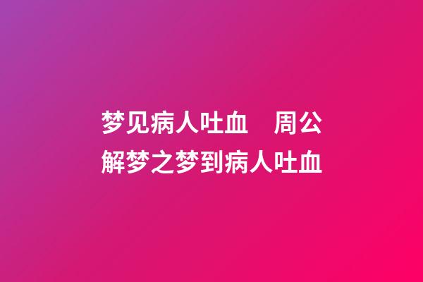 梦见病人吐血　周公解梦之梦到病人吐血